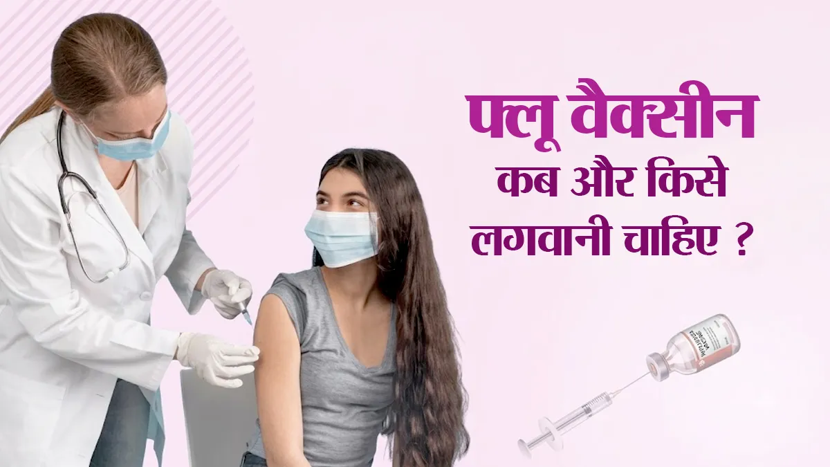 फ्लू वैक्सीन कब और किसे लगवानी चाहिए? डॉक्टर से जानें सही समय और जरूरी बातें