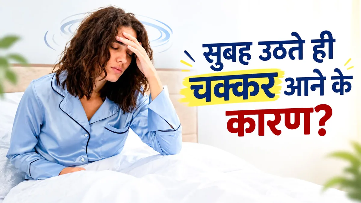 सुबह उठते ही चक्कर आने के क्या कारण हो सकते हैं? डॉक्टर से जानें