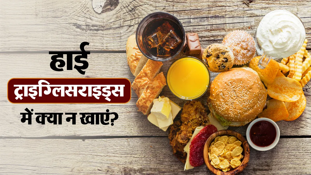 हाई ट्राइग्लिसराइड्स में किन चीजों का सेवन न करें? डायटीशियन से जानें