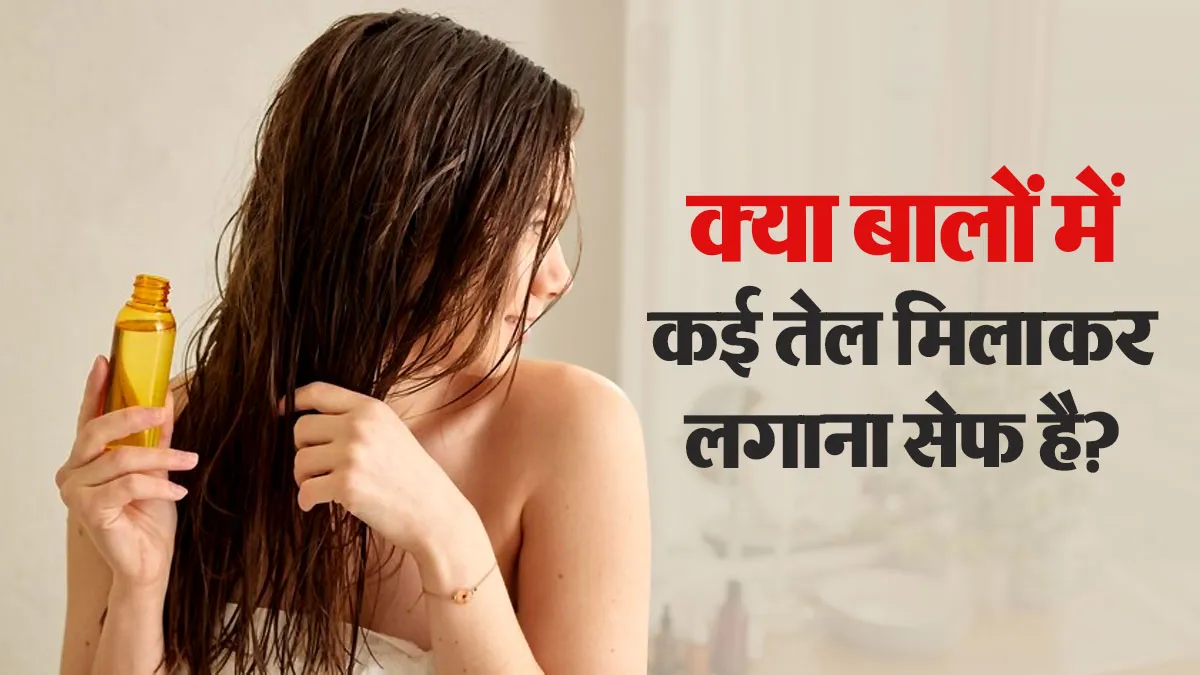 बालों में कई तेल मिलाकर लगाना फायदेमंद है या नुकसानदेह? जानें डॉक्टर की राय