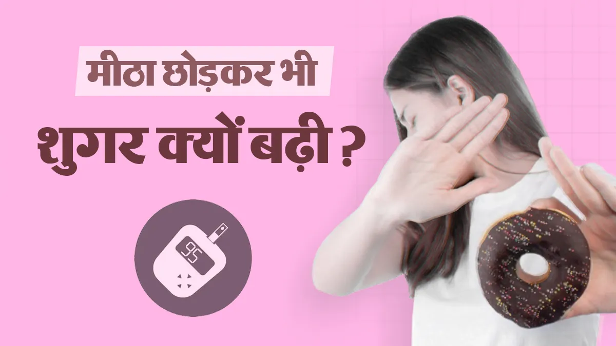 डायबिटीज में मीठा छोड़ने के बाद भी शुगर क्यों बढ़ती है? इन 5 छिपे कारणों पर दें ध्यान
