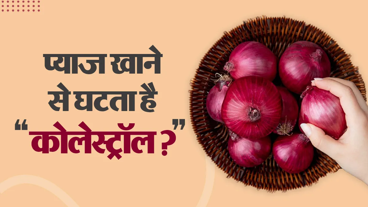 क्या प्याज खाने से वाकई कोलेस्ट्रॉल घटता है, जानें क्या कहती है रिसर्च और एक्सपर्ट की राय?