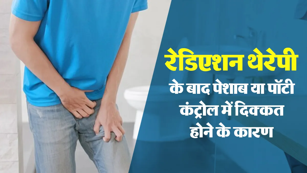 रेडिएशन थेरेपी के बाद पेशाब या पॉटी कंट्रोल करने में हो रही है दिक्कत? डॉक्टर से जानें वजह