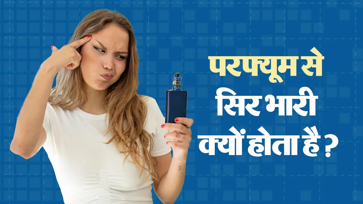परफ्यूम, अगरबत्ती या रूम फ्रेशनर से सिर भारी क्यों होने लगता है? जानें डॉक्टर से