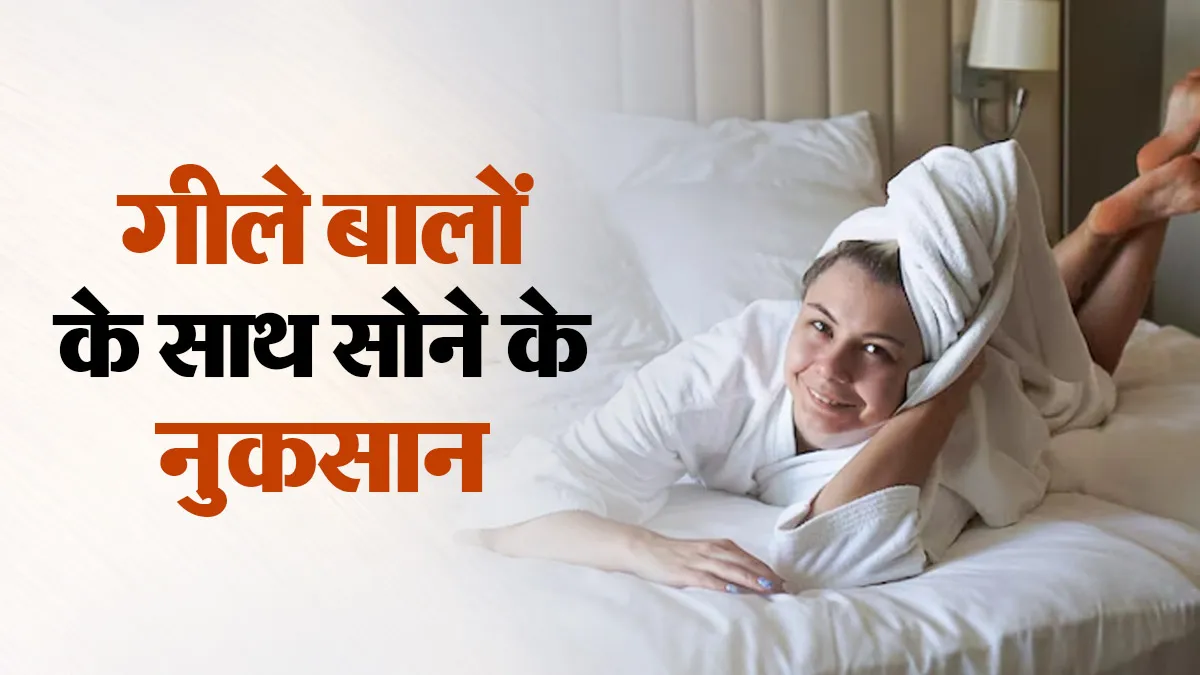 क्या आप भी गीले बालों के साथ सो जाते हैं? डॉक्टर से जानें इससे होने वाले नुकसान