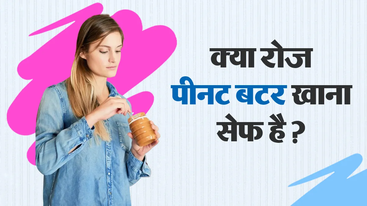 क्या रोज पीनट बटर खाना सुरक्षित है? जानें इसके फायदे और जरूरी सावधानियां