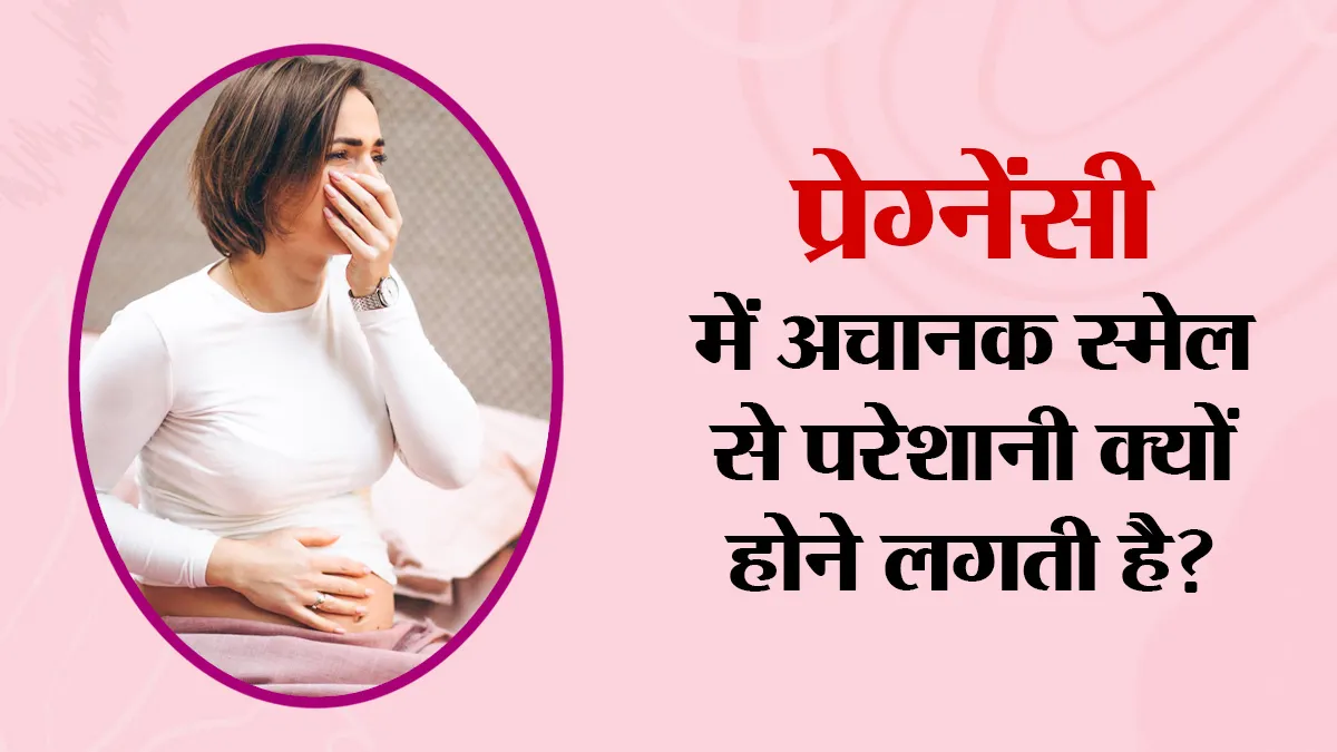 प्रेग्नेंसी में अचानक गंध से परेशानी क्यों होने लगती है? डॉक्टर बता रहे हैं कारण