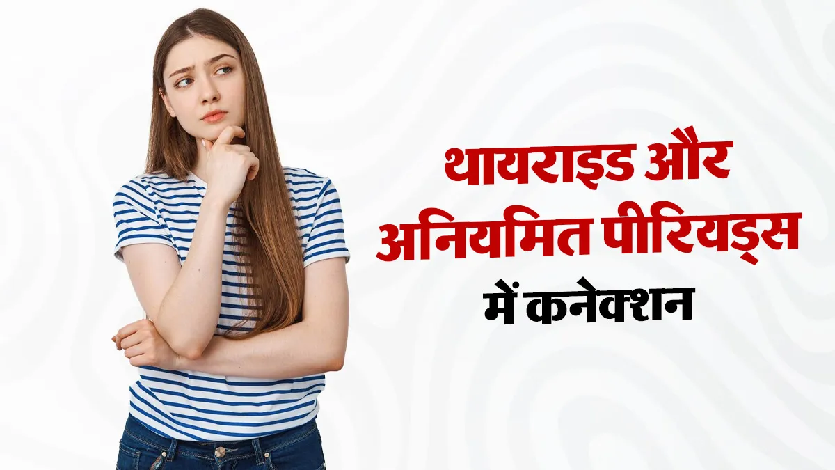 अनियमित पीरियड्स का कारण कहीं थायराइड तो नहीं? डॉक्टर से समझें दोनों का कनेक्शन
