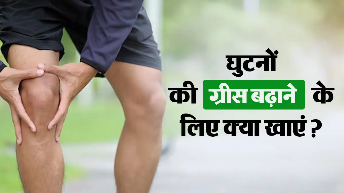 घुटने में ग्रीस बढ़ाने के लिए क्या खाना चाहिए? हड्डी के डॉक्टर से जानें