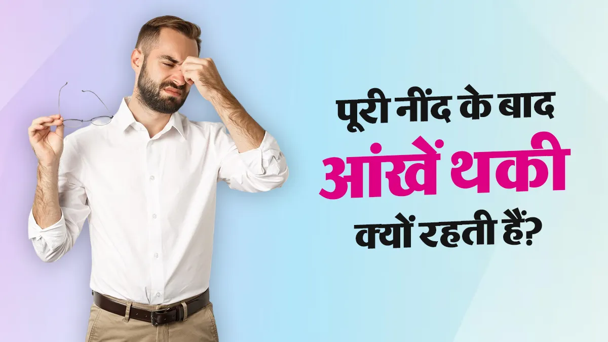 नींद पूरी होने के बाद भी आंखें थकी हुई क्यों लगती हैं? डॉक्टर से जानें