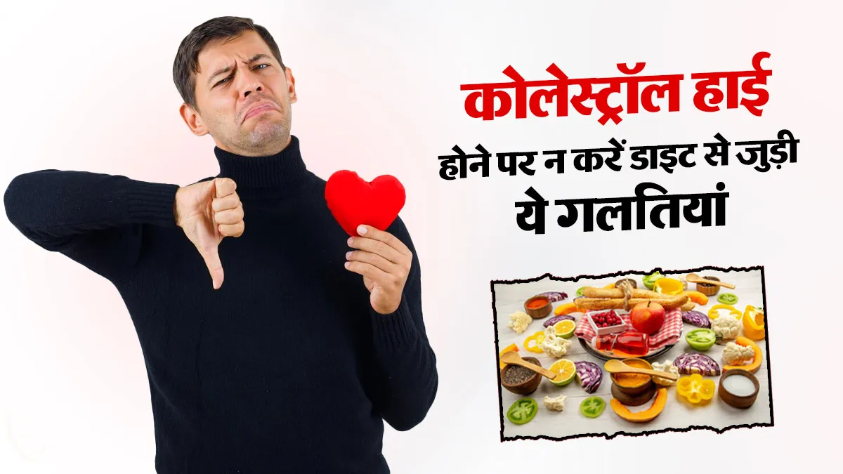 हाई कोलेस्ट्रॉल होने पर भूलकर भी न करें डाइट से जुड़ी ये 8 गलतियां, दिल की सेहत पर पड़ सकता है बुरा असर