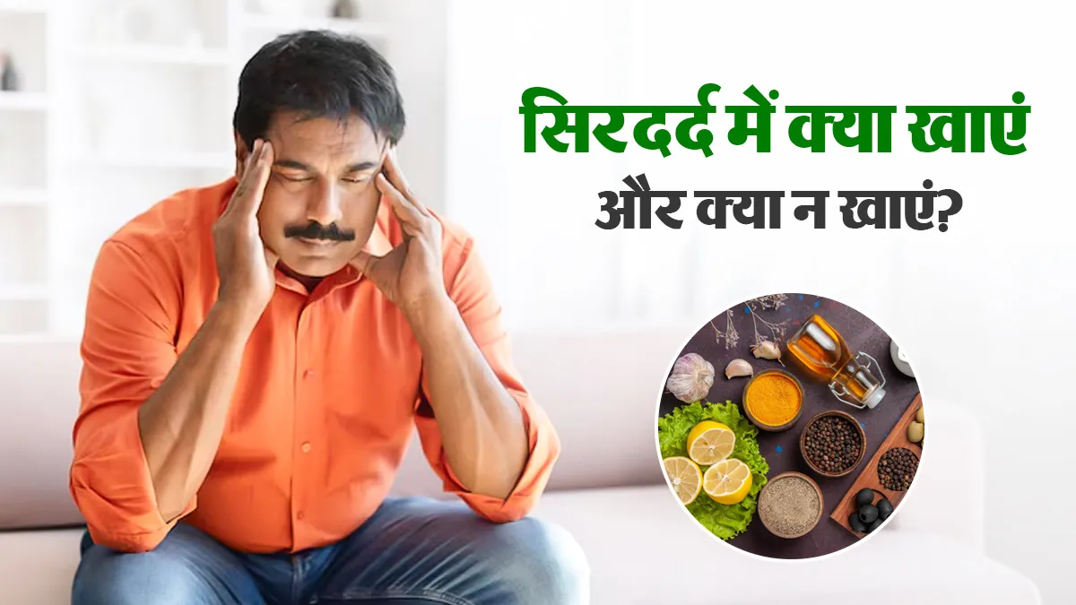 कहीं आपका खानपान तो नहीं बन रहा सिरदर्द का कारण, जानें क्या खाएं और क्या न खाएं?