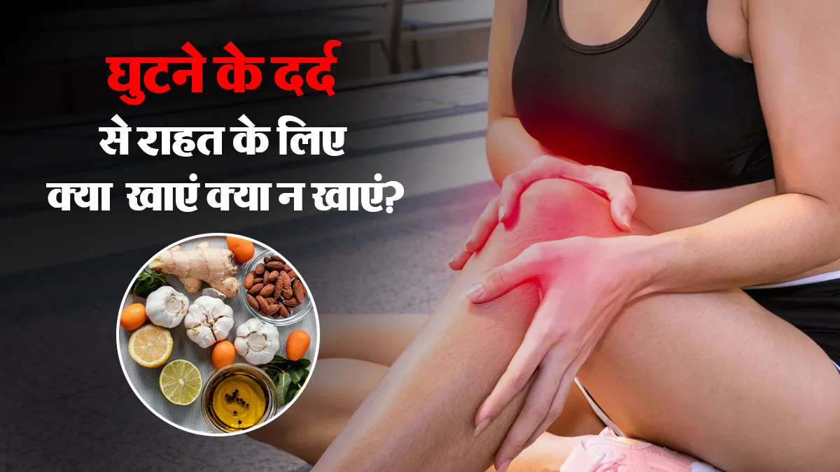 घुटने में दर्द होने पर क्या खाएं और क्या न खाएं? एक्सपर्ट से जानें