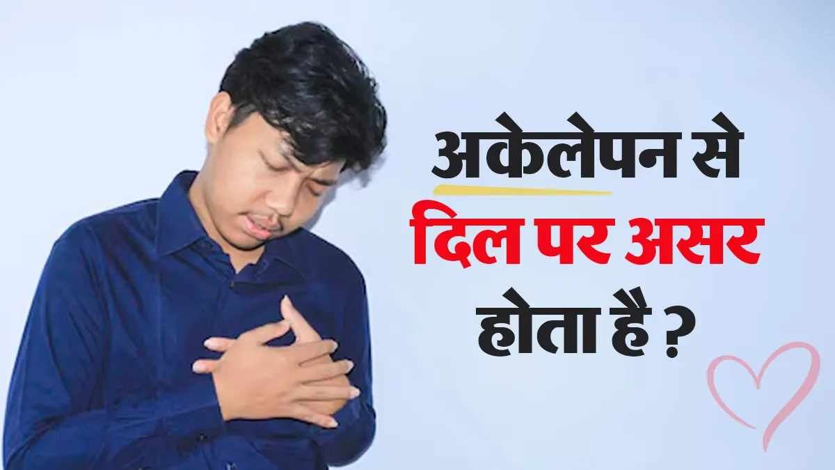 अकेलापन कैसे आपके दिल की सेहत के लिए खतरनाक हो सकता है? डॉक्टर से समझें