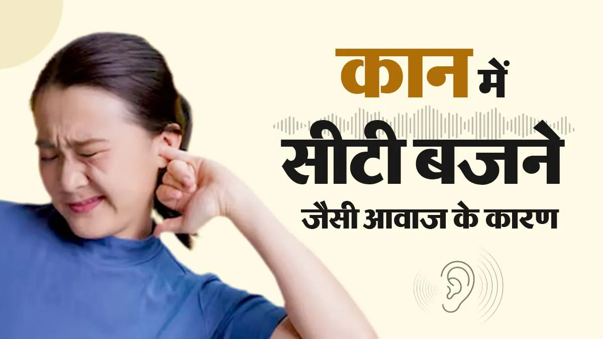 कान में लगातार बजती है सीटी? न करें नजरअंदाज, जानें इसके कारण और राहत के उपाय