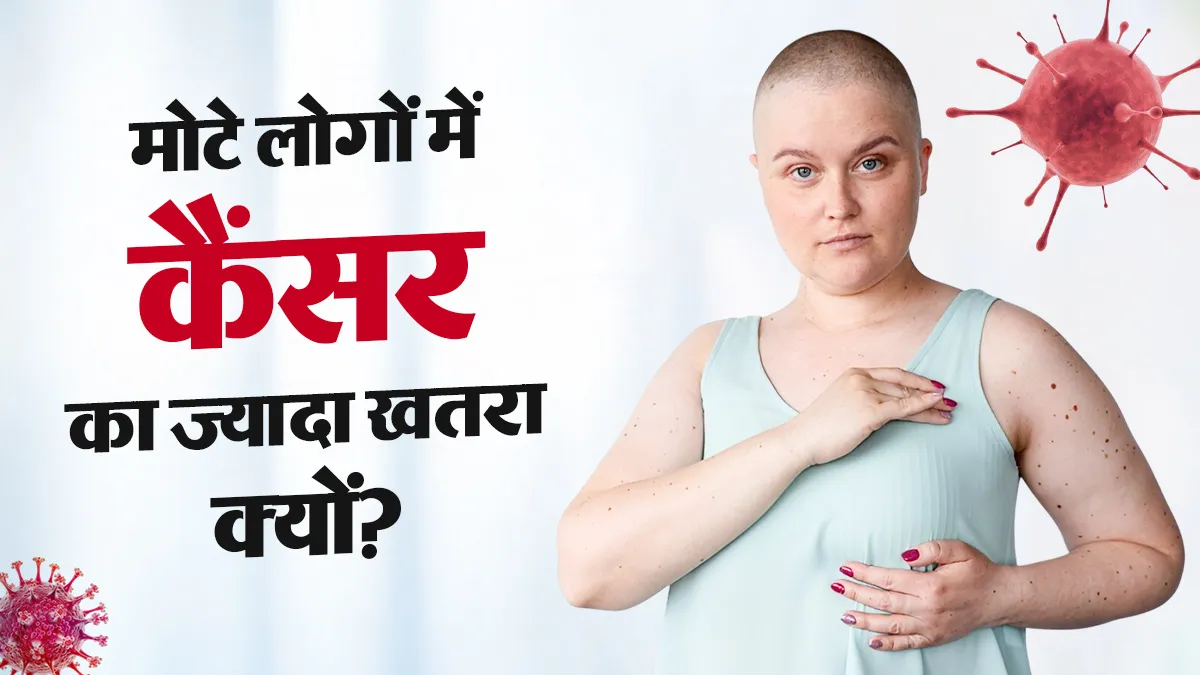 मोटे लोगों को क्यों ज्यादा होता है कैंसर का खतरा? बता रहे हैं डॉक्टर