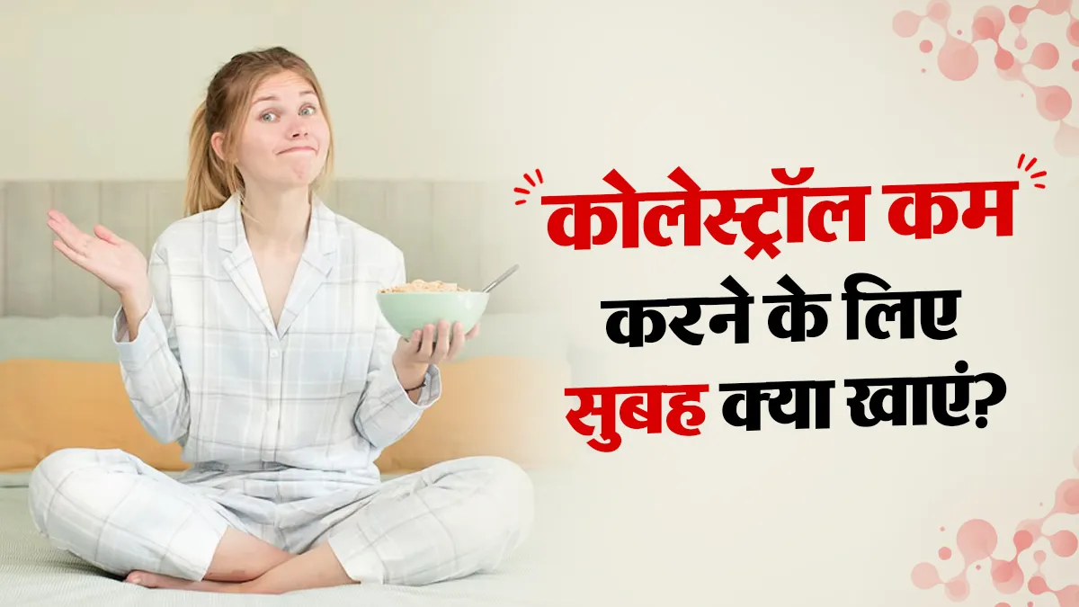 कोलेस्ट्रॉल घटाने के लिए बेस्ट हैं ये 6 सुपरफूड्स, सुबह के नाश्ते में करें शामिल