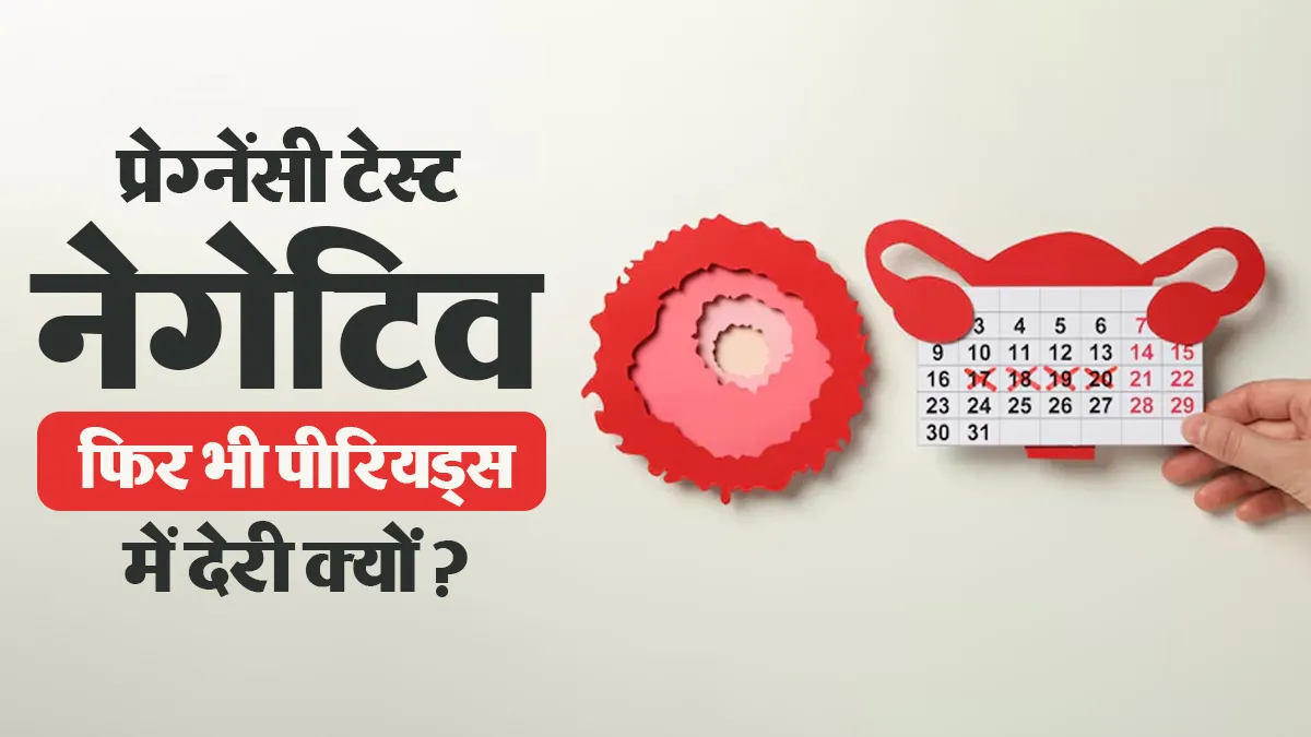 प्रेग्नेंसी टेस्ट नेगेटिव फिर भी पीरियड न आने पर क्या करें? डॉक्टर से जानें कारण, इलाज
