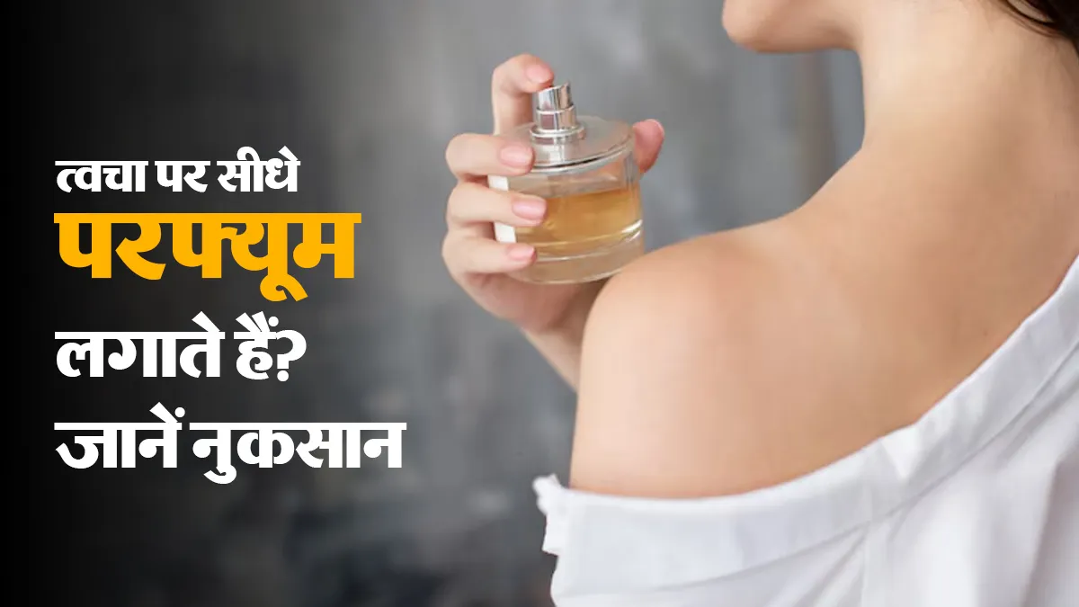त्वचा पर सीधे परफ्यूम लगाना क्यों हो सकता है नुकसानदायक? डर्मेटोलॉजिस्ट से जानें
