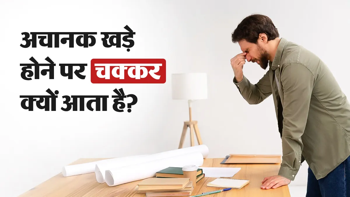 अचानक खड़े होने पर चक्कर क्यों आता है? डॉक्टर से जानें