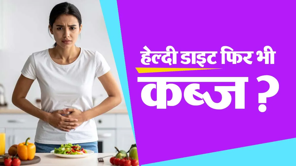 रोज हेल्दी खाना खाने के बावजूद कब्ज क्यों रहती है? ये 5 गलतियां हो सकती है कारण