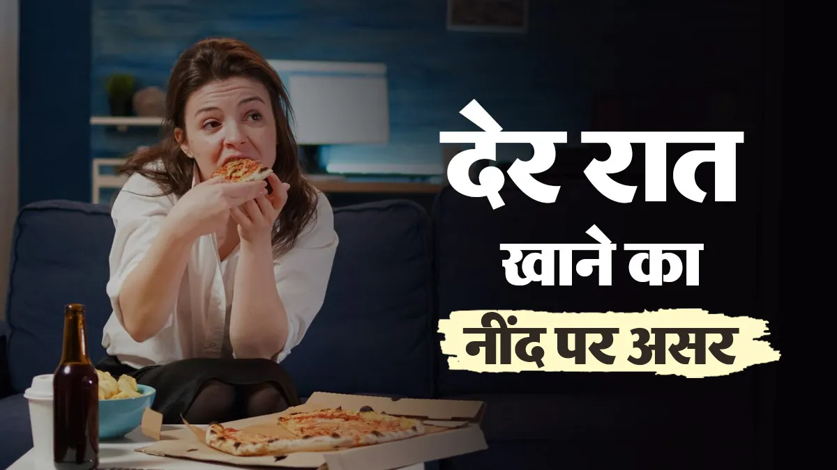 देर रात खाने से आपकी नींद पर क्या असर पड़ता है? डॉक्टर से जानें