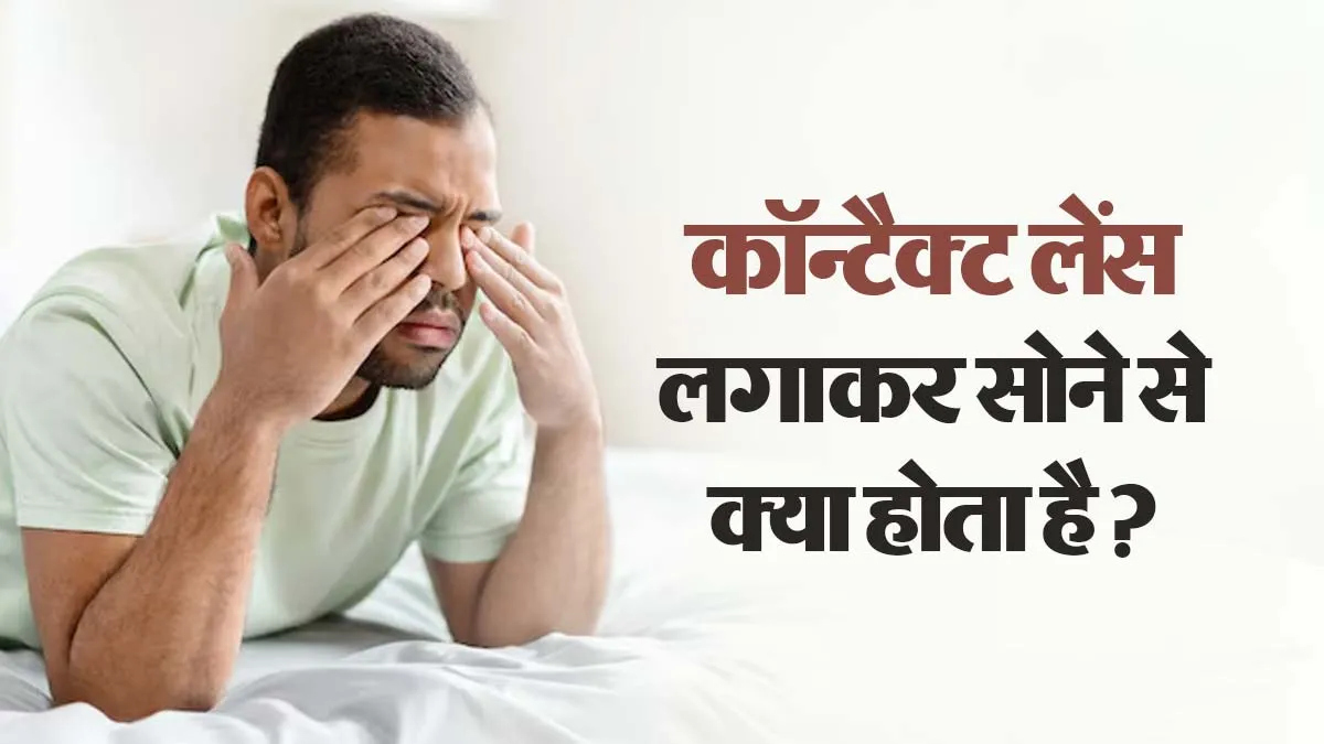 क्या कॉन्टैक्ट लेंस लगाकर सोने से आंखों को नुकसान हो सकता है? बता रहे हैं डॉक्टर