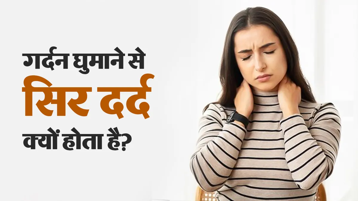 गर्दन घुमाने पर सिर में दर्द क्यों महसूस होता है? डॉक्टर से जानें