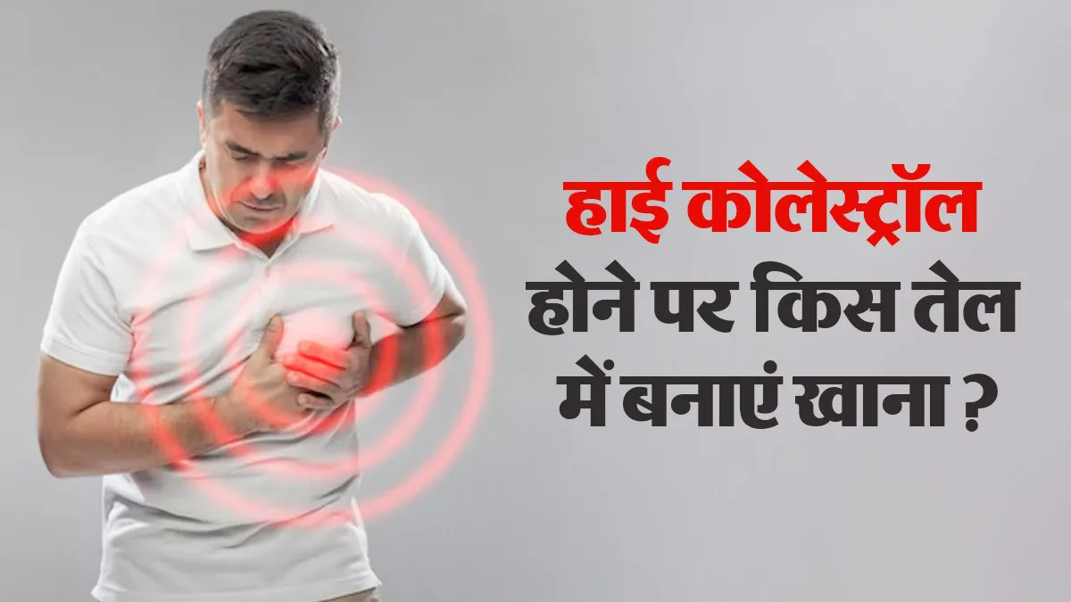क्या आपका भी कोलेस्ट्रॉल रहता है हाई? डॉक्टर से जानिए दिल की सेहत के लिए कौन-सा तेल है बेस्ट