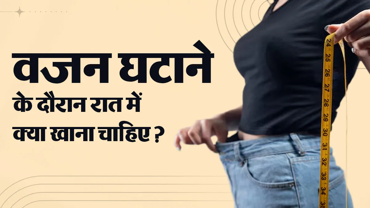 वजन घटाने के दौरान रात में क्या खाना चाहिए? एक्सपर्ट ने बताए 5 हेल्दी ऑप्शन्स