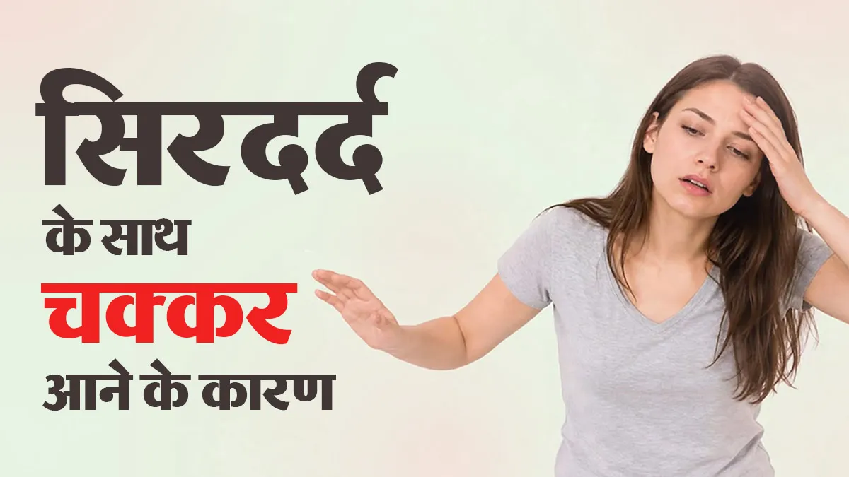 सिरदर्द के साथ चक्कर आने के क्या कारण हैं? जानें डॉक्टर से
