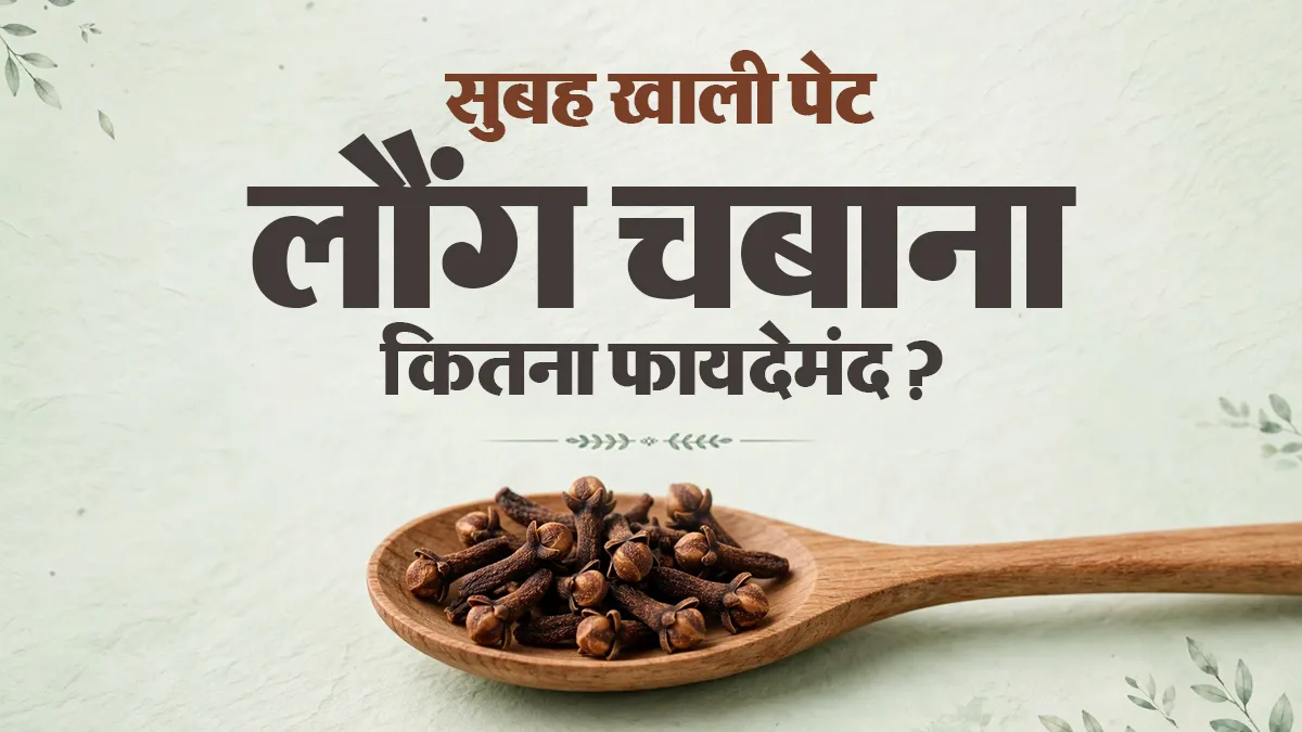 रोज सुबह एक लौंग चबाने से क्या होता है? आयुर्वेदाचार्य से जानें फायदे, नुकसान और सावधानियां