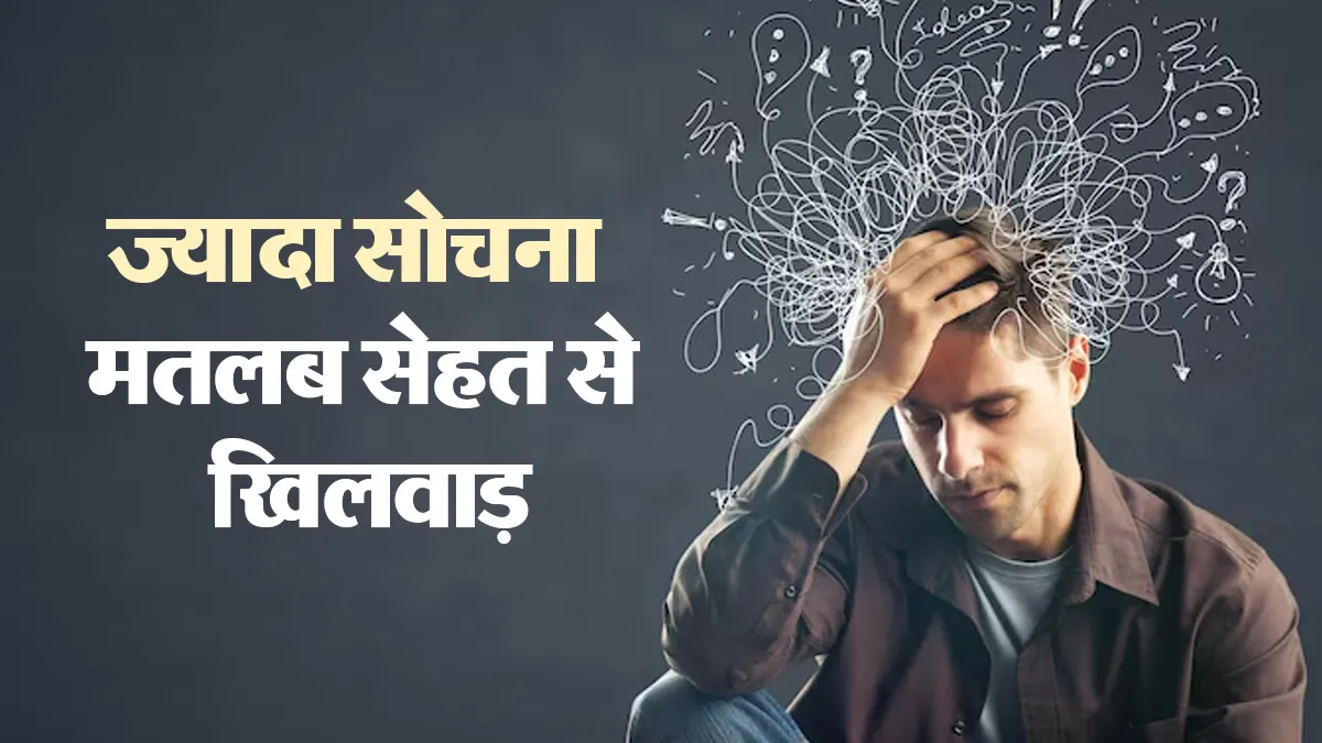 हर वक्त सोचते रहने की आदत बना सकती है बीमार, साइकेट्रिस्ट से जानें शरीर पर इसका असर