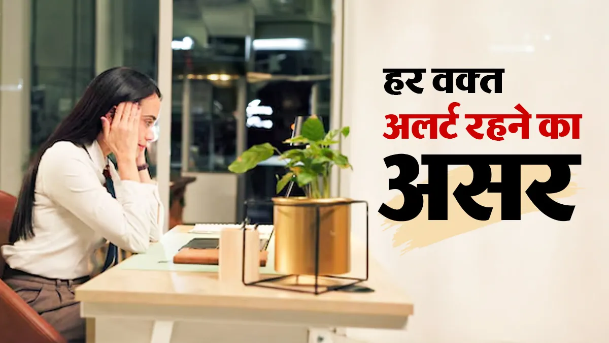 हर वक्त अलर्ट रहने की आदत शरीर को कर सकती है परेशान, जानें नर्वस सिस्टम पर असर