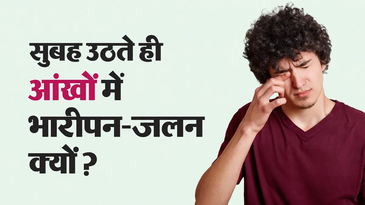 सुबह उठते ही आंखों में भारीपन और जलन क्यों होती है? जानें ये मुख्य कारण और बचाव