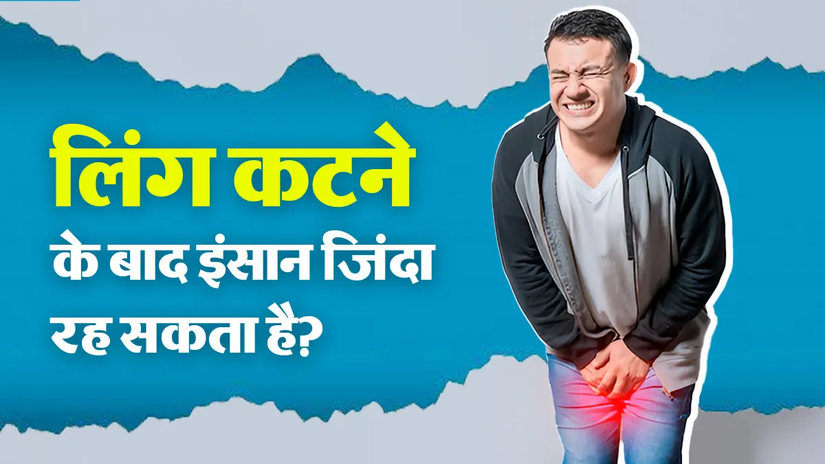 लिंग कटने के बाद क्या जिंदा रह सकता है आदमी? डॉक्टर से जानें