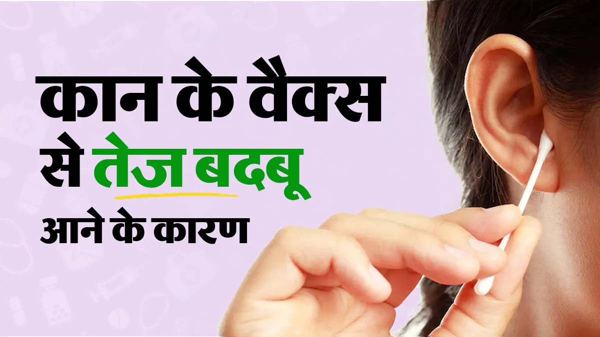 कान के वैक्स से तेज बदबू क्यों आती है, क्या यह किसी बीमारी के कारण हो सकता है?