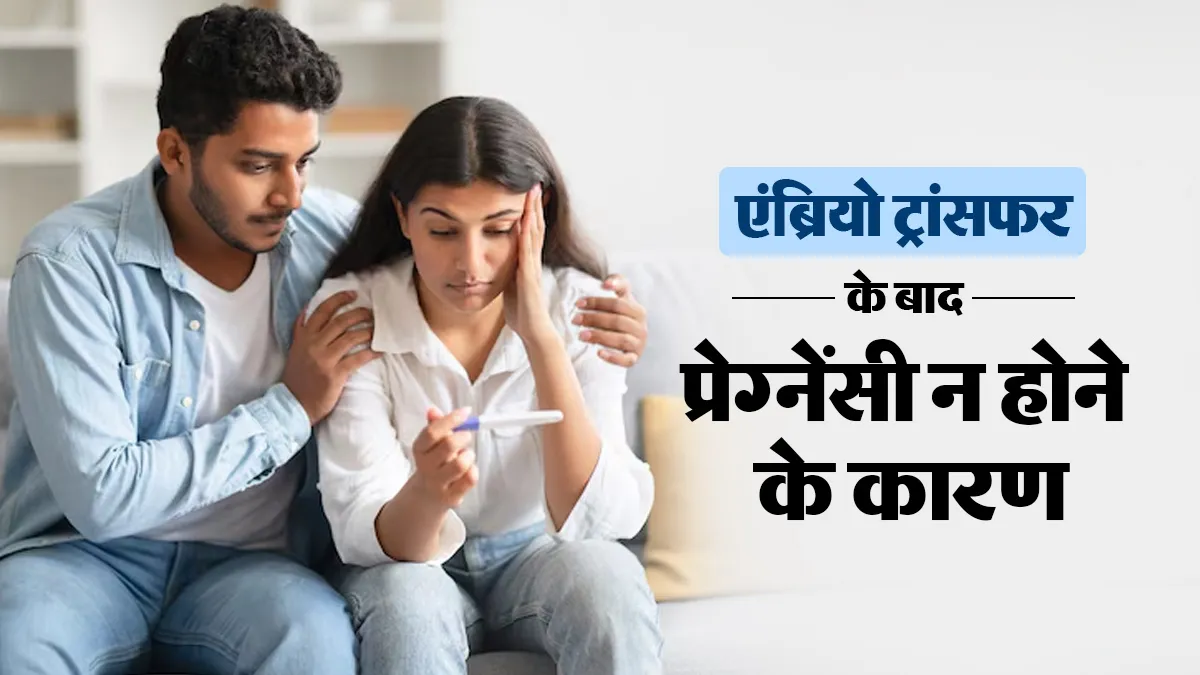 IVF में एम्ब्रियो ट्रांसफर हो गया, फिर भी प्रेग्नेंसी क्यों नहीं हुई? डॉक्टर से समझें