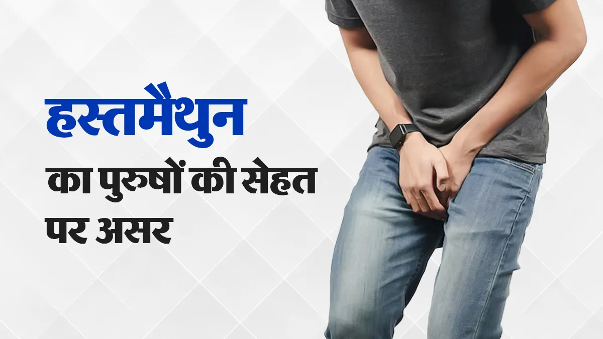 क्या वाकई हस्तमैथुन करने से पुरुषों की सेहत पर बुरा असर पड़ता है? डॉक्टर ने खुद बताई सच्चाई