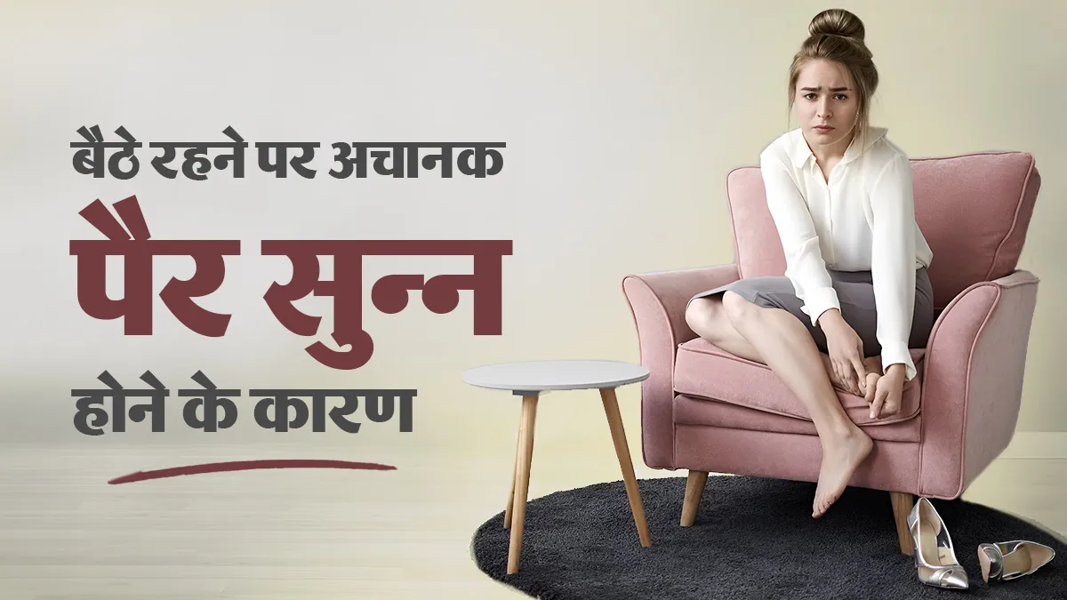 बैठे-बैठे अचानक पैर सुन्न क्यों हो जाते हैं? जानिए ब्लड सर्कुलेशन से जुड़ा कनेक्शन
