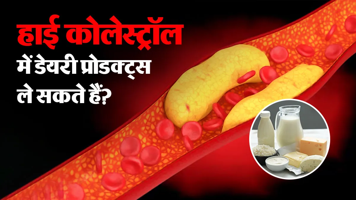 क्या हाई कोलेस्ट्रॉल में डेयरी प्रोडक्ट्स ले सकते हैं? डॉक्टर से जानें