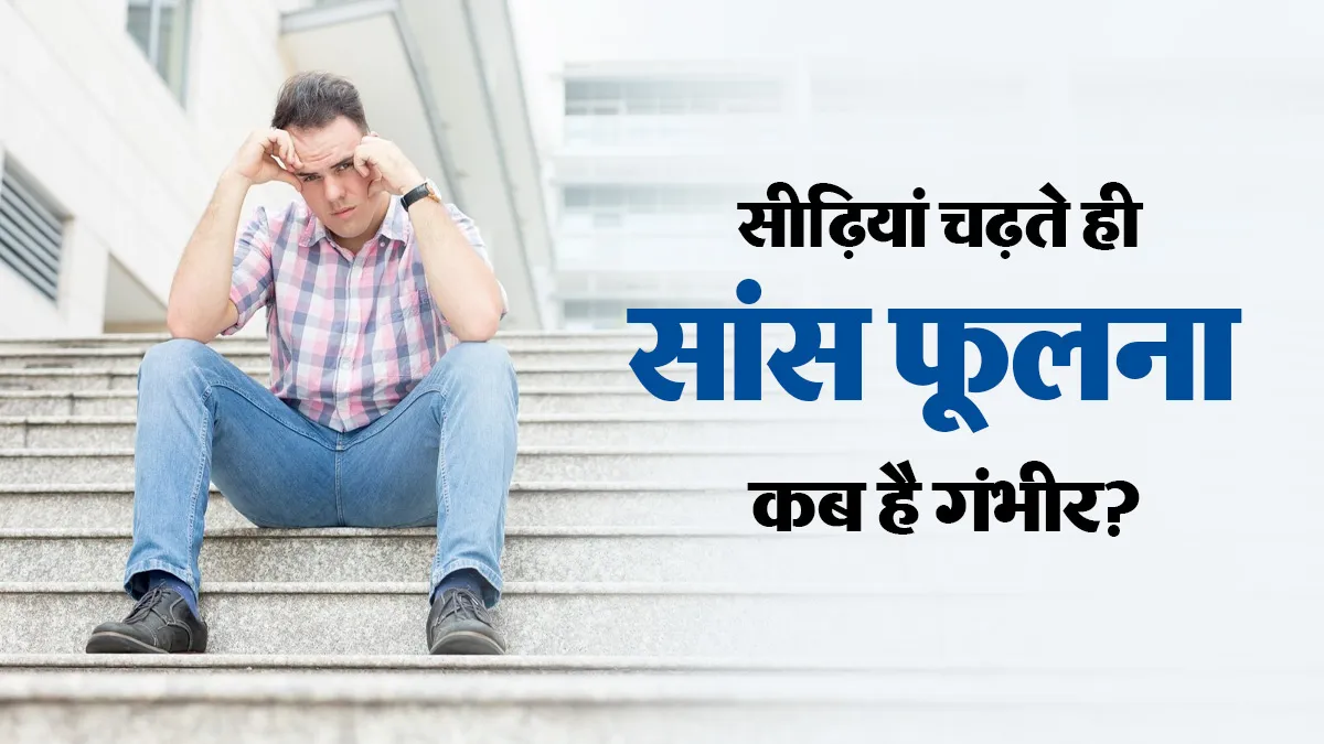 सीढ़ियां चढ़ते ही सांस फूलने लगे तो कब सावधान होना चाहिए? डॉक्टर से जानें