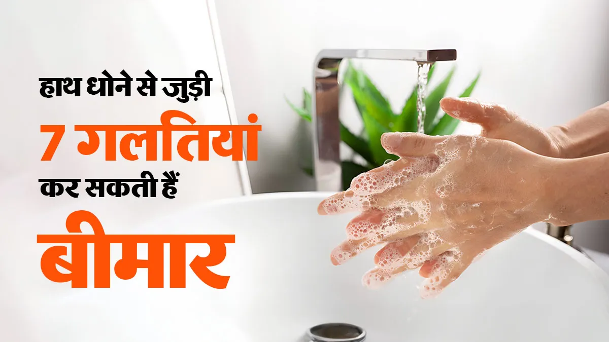 बार-बार हाथ धोने के बाद भी अक्सर पड़ जाते हैं बीमार, कहीं ये 7 गलतियां तो नहीं कर रहे आप?