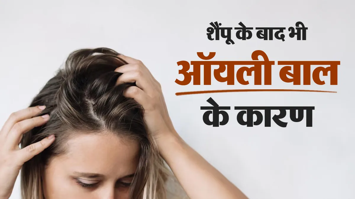 बाल धोने के बाद भी स्कैल्प ऑयली रहता है? इन 6 गलतियों की वजह से हो सकती है समस्या