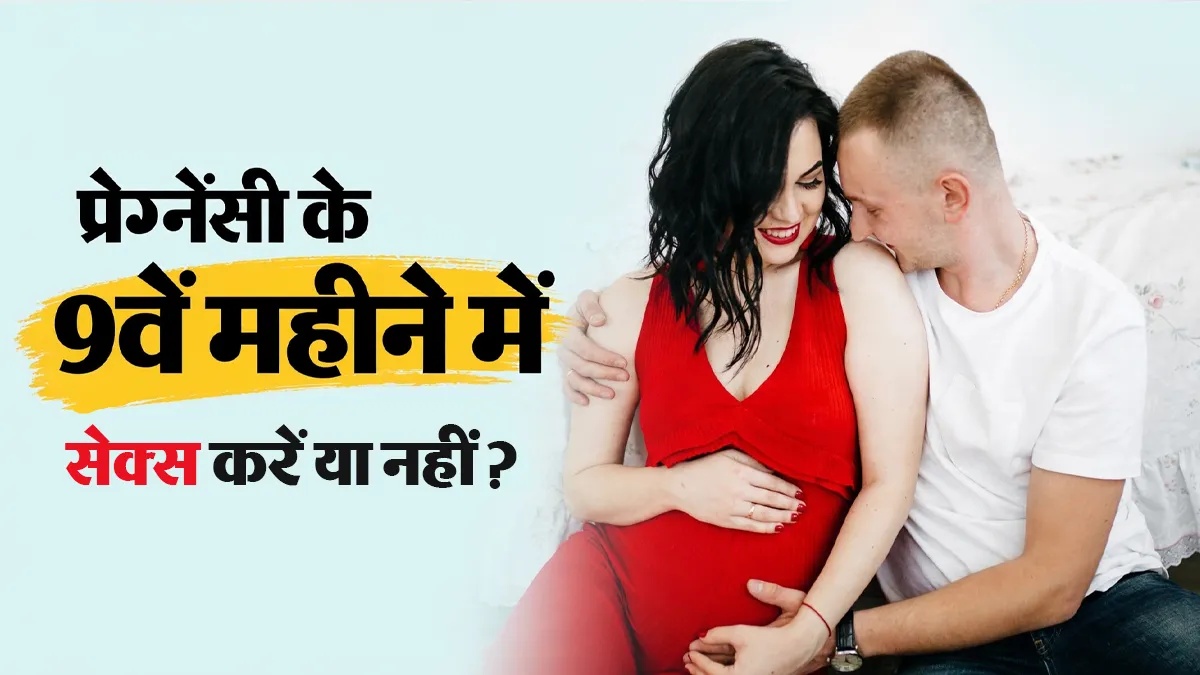 प्रेग्नेंसी के 9वें महीने में सेक्स करना सेफ होता है या नहीं? डॉक्टर से जानें