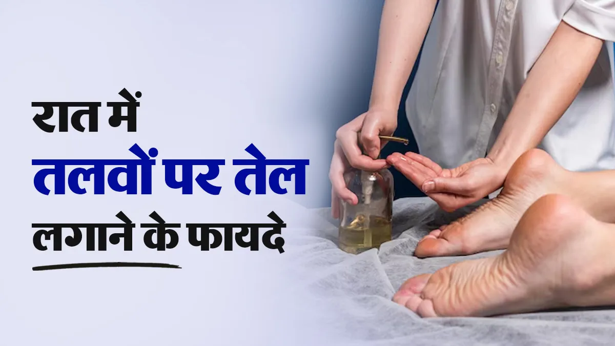सोने से पहले पैरों के तलवों पर तेल लगाने से क्या होता है? जानें आयुर्वेद के अनुसार