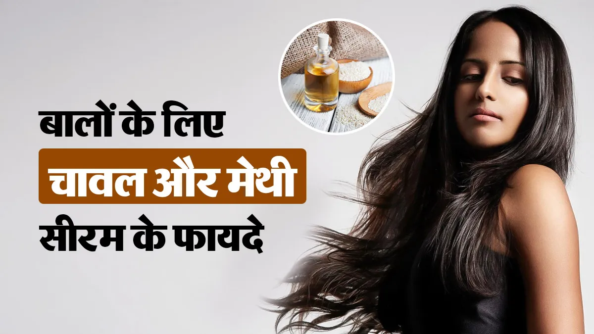 चावल और मेथी से घर पर बनाएं नेचुरल हेयर सीरम, जानें फायदे और इस्तेमाल का सही तरीका