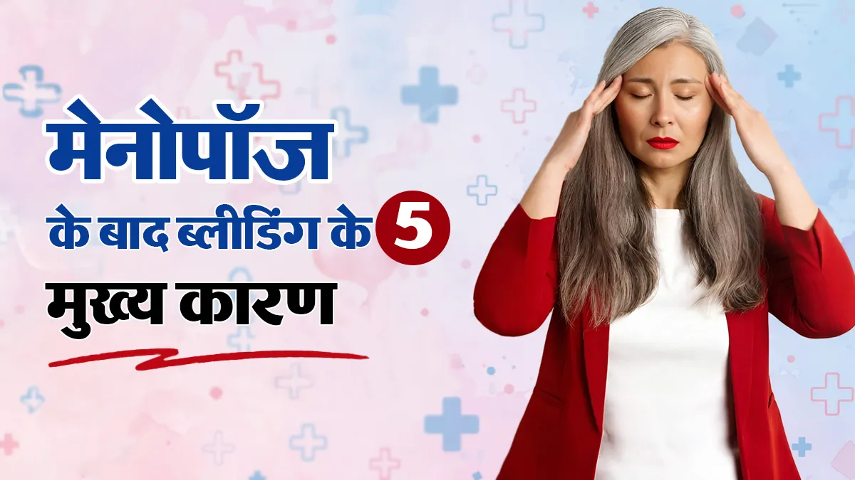 मेनोपॉज के बाद फिर से होने लगी ब्लीडिंग? डॉक्टर से जानें 5 कारण और कब जांच कराना जरूरी