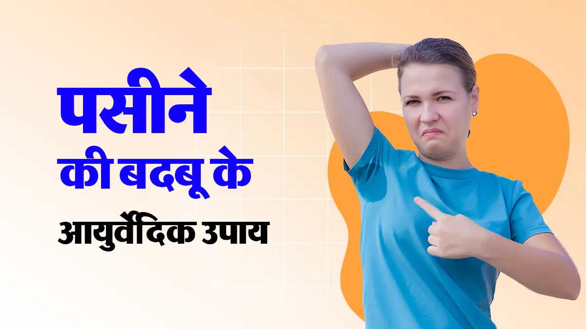 पसीने की बदबू से हैं परेशान? आजमाएं ये 10 असरदार आयुर्वेदिक उपाय