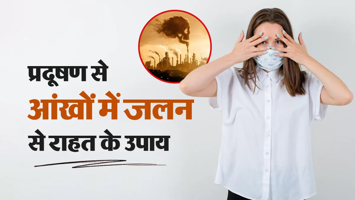 स्मॉग और प्रदूषण से आंखों में हो रही जलन? राहत के लिए अपनाएं ये 6 उपाय